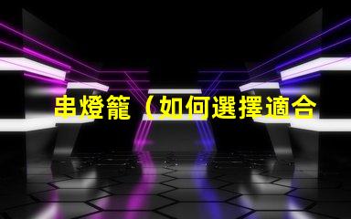 串燈籠（如何選擇適合室內(nèi)裝飾的串燈籠）