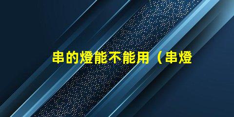 串的燈能不能用（串燈的使用方法和注意事項(xiàng)）