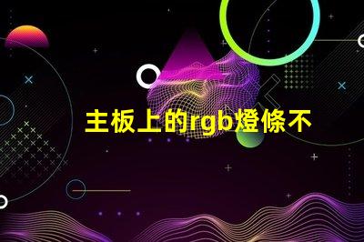 主板上的rgb燈條不亮了？