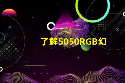 了解5050RGB幻彩燈珠參數(shù),打造炫彩照明效果