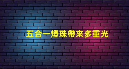 五合一燈珠帶來多重光芒,打造豐富的照明體驗(yàn)
