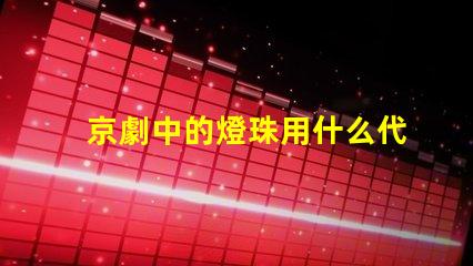 京劇中的燈珠用什么代替