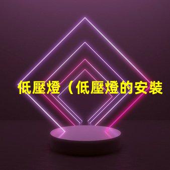 低壓燈（低壓燈的安裝和使用要注意什么）
