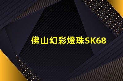 佛山幻彩燈珠SK6812,夢(mèng)幻般的色彩繽紛