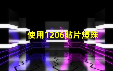 使用1206貼片燈珠的優(yōu)點(diǎn)與注意事項(xiàng)