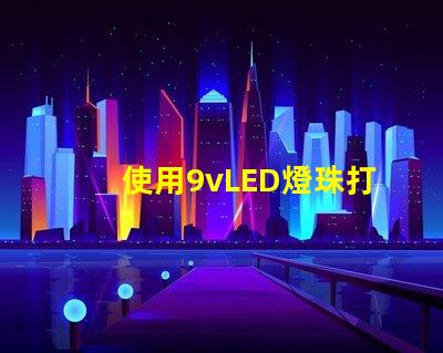 使用9vLED燈珠打造明亮的照明系統(tǒng)