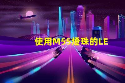 使用M55燈珠的LED燈具在照明行業(yè)中越來越受歡迎