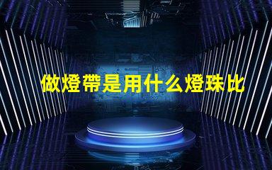 做燈帶是用什么燈珠比較好
