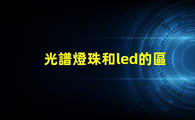 光譜燈珠和led的區(qū)別