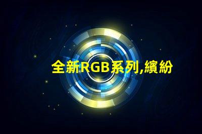 全新RGB系列,繽紛幻彩燈珠,點(diǎn)亮您的色彩世界