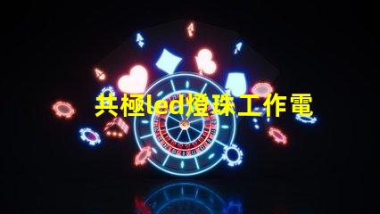 共極led燈珠工作電流