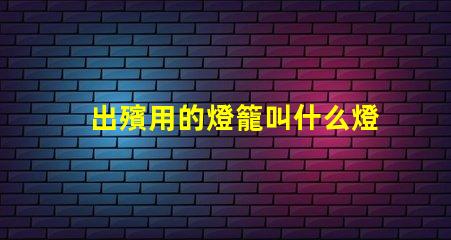 出殯用的燈籠叫什么燈珠