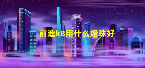前進k8用什么燈珠好