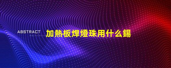 加熱板焊燈珠用什么錫