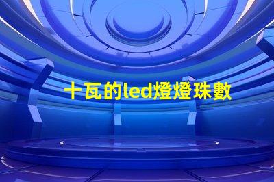 十瓦的led燈燈珠數(shù)量
