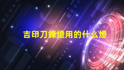 吉印刀鋒燈用的什么燈珠