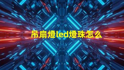 吊扇燈led燈珠怎么安裝