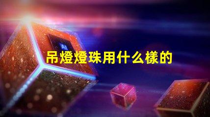 吊燈燈珠用什么樣的