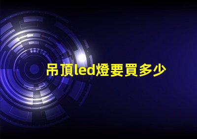 吊頂led燈要買多少珠的
