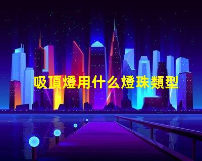 吸頂燈用什么燈珠類型