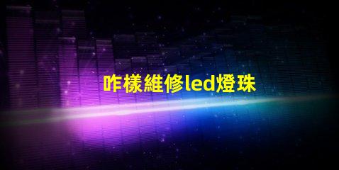 咋樣維修led燈珠