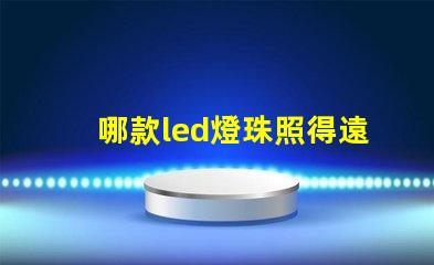 哪款led燈珠照得遠(yuǎn)