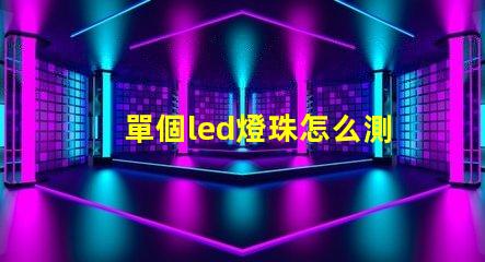 單個led燈珠怎么測好壞