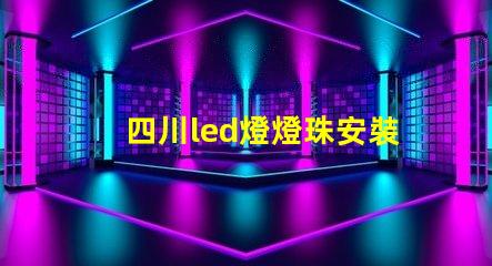 四川led燈燈珠安裝
