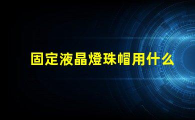 固定液晶燈珠帽用什么膠