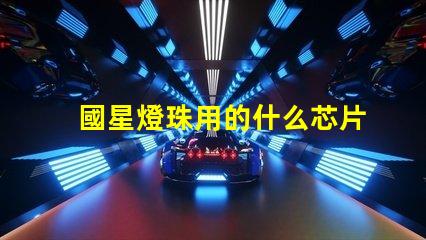 國星燈珠用的什么芯片