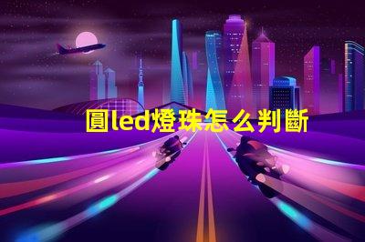 圓led燈珠怎么判斷好壞