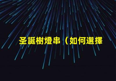 圣誕樹燈串（如何選擇合適的圣誕樹燈串）