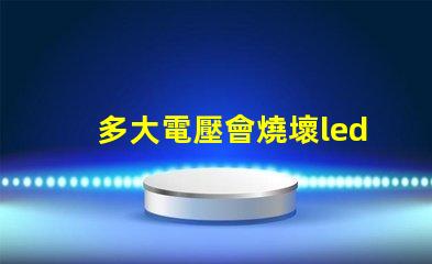 多大電壓會燒壞led燈珠