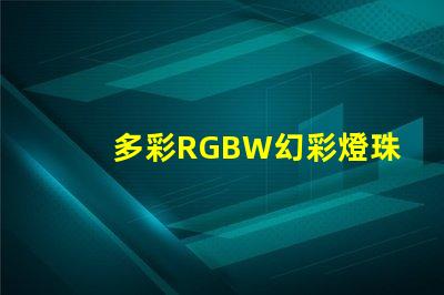 多彩RGBW幻彩燈珠,打造炫酷視覺盛宴