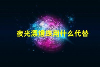 夜光漂燈珠用什么代替