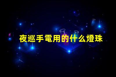 夜巡手電用的什么燈珠