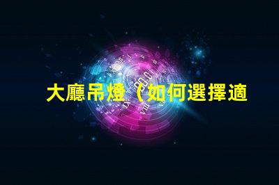 大廳吊燈（如何選擇適合大廳的吊燈）