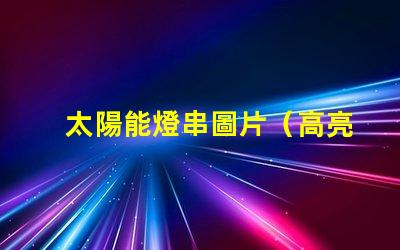 太陽能燈串圖片（高亮太陽能燈串的照片）