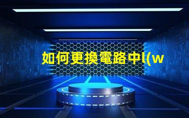 如何更換電路中l(wèi)ed燈珠