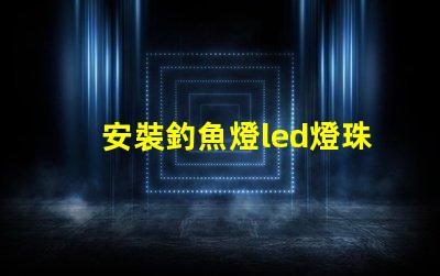 安裝釣魚燈led燈珠視頻