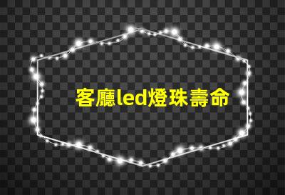客廳led燈珠壽命
