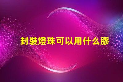 封裝燈珠可以用什么膠