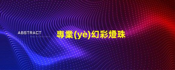 專業(yè)幻彩燈珠,讓你的燈光更加出眾