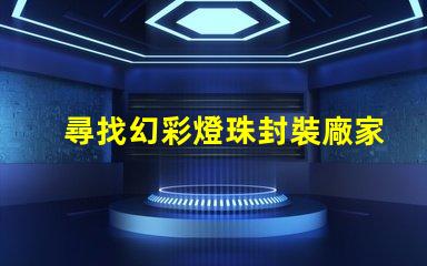 尋找幻彩燈珠封裝廠家快來獲取聯(lián)系方式