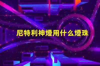 尼特利神燈用什么燈珠