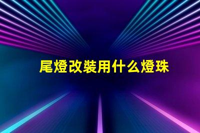 尾燈改裝用什么燈珠