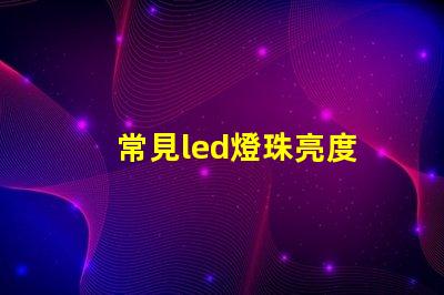 常見led燈珠亮度