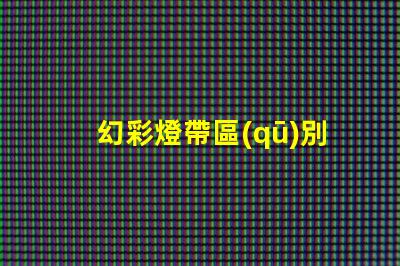 幻彩燈帶區(qū)別