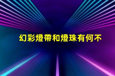 幻彩燈帶和燈珠有何不同