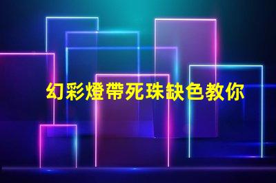 幻彩燈帶死珠缺色教你輕松修復(fù)